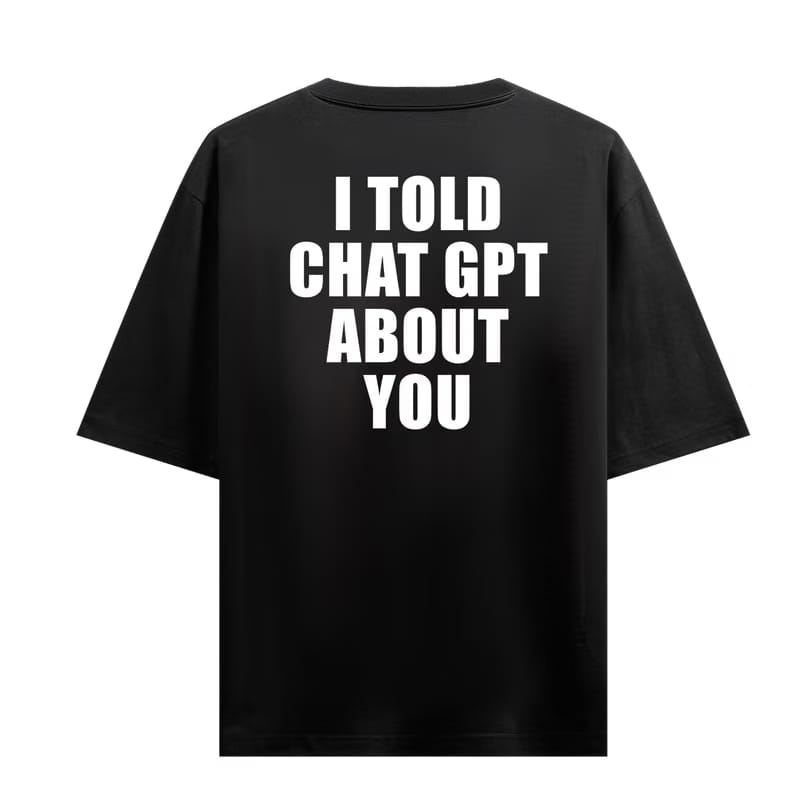 I Told ChatGPT About You Oversized T-Shirt